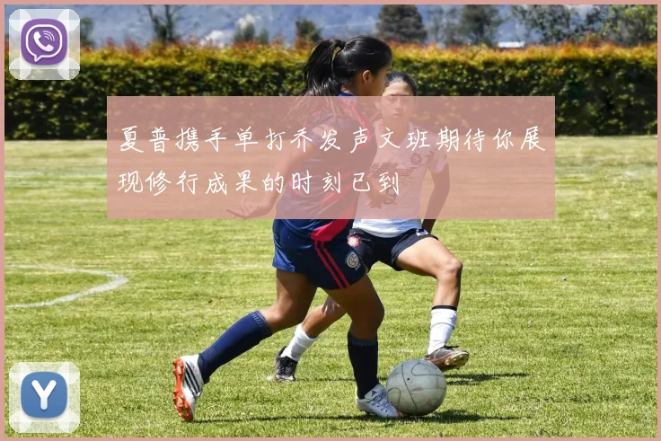夏普携手单打乔发声文班期待你展现修行成果的时刻已到