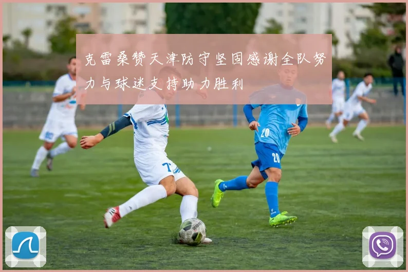 克雷桑赞天津防守坚固感谢全队努力与球迷支持助力胜利