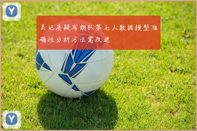 美记质疑布朗队第七人数据模型准确性分析方法需改进