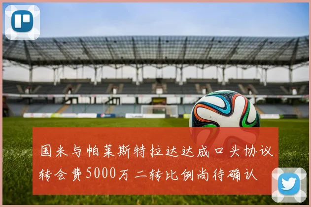 国米与帕莱斯特拉达达成口头协议转会费5000万二转比例尚待确认